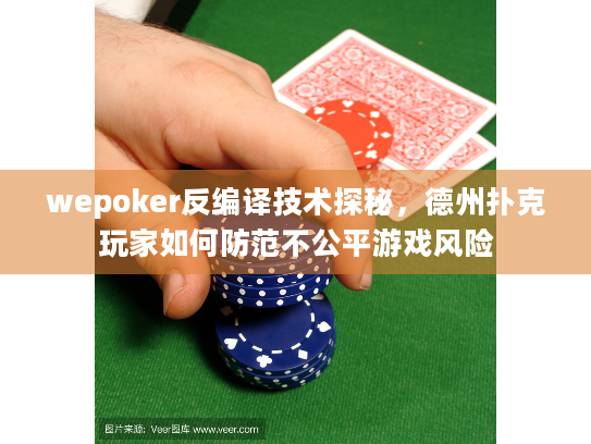 wepoker反编译技术探秘，德州扑克玩家如何防范不公平游戏风险