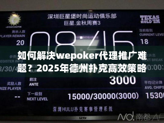 如何解决wepoker代理推广难题？2025年德州扑克高效策略揭秘