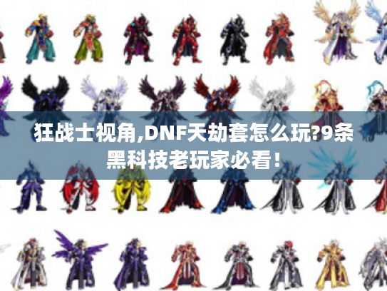 狂战士视角,DNF天劫套怎么玩?9条黑科技老玩家必看! 狂战士视角,DNF天劫套怎么玩?9条黑科技老玩家必看!