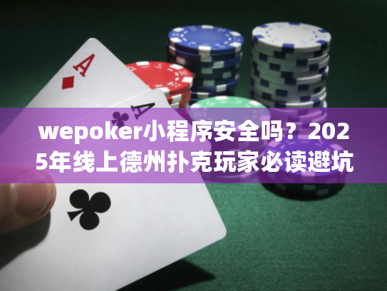 wepoker小程序安全吗？2025年线上德州扑克玩家必读避坑指南