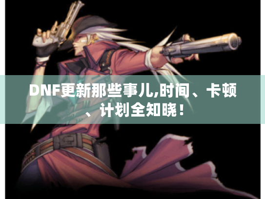 DNF更新那些事儿,时间、卡顿、计划全知晓! DNF更新那些事儿,时间、卡顿、计划全知晓!