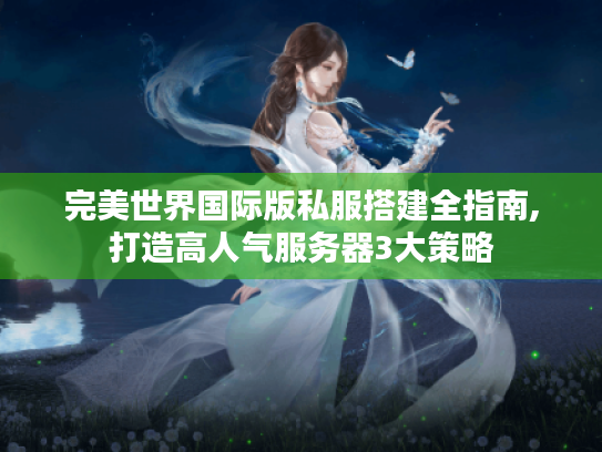 完美世界国际版私服搭建全指南,打造高人气服务器3大策略 完美世界国际版私服搭建全指南,打造高人气服务器3大策略