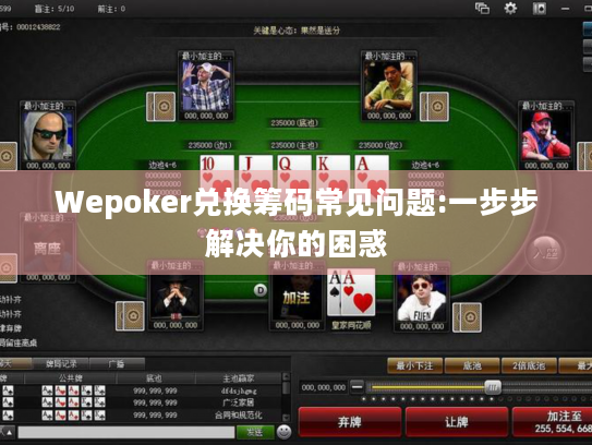 Wepoker兑换筹码常见问题:一步步解决你的困惑 Wepoker兑换筹码常见问题:一步步解决你的困惑