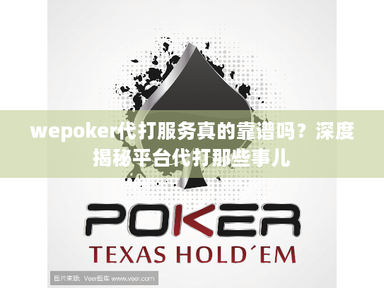 wepoker代打服务真的靠谱吗?深度揭秘平台代打那些事儿 wepoker代打服务真的靠谱吗?深度揭秘平台代打那些事儿