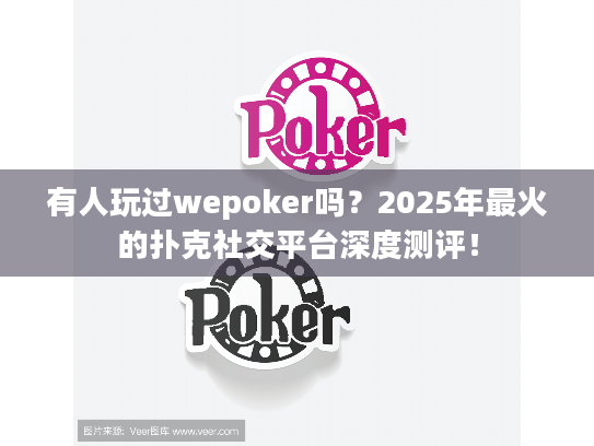 有人玩过wepoker吗?2025年最火的扑克社交平台深度测评! 有人玩过wepoker吗?2025年最火的扑克社交平台深度测评!