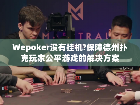 Wepoker没有挂机?保障德州扑克玩家公平游戏的解决方案 Wepoker没有挂机?保障德州扑克玩家公平游戏的解决方案
