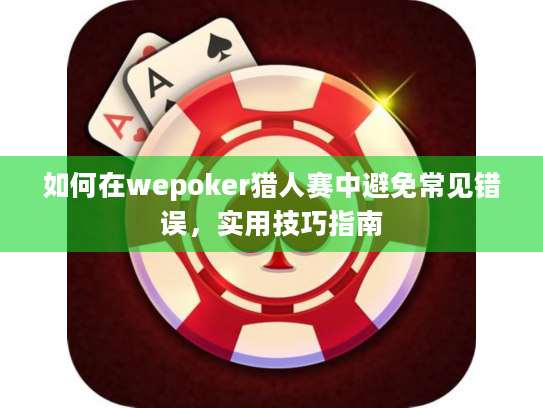 如何在wepoker猎人赛中避免常见错误，实用技巧指南
