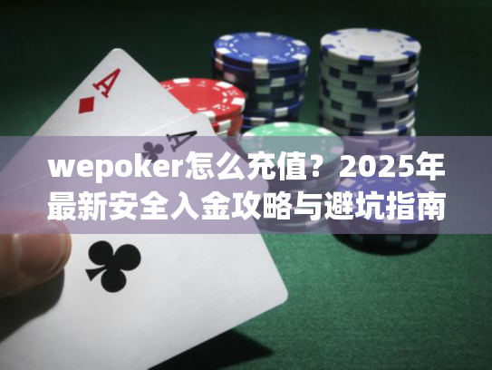 wepoker怎么充值?2025年最新安全入金攻略与避坑指南 wepoker怎么充值?2025年最新安全入金攻略与避坑指南