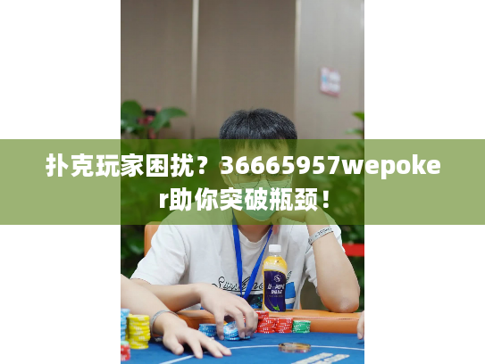 扑克玩家困扰？36665957wepoker助你突破瓶颈！