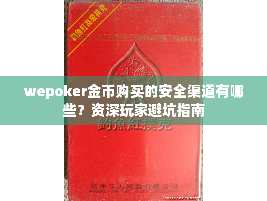 wepoker金币购买的安全渠道有哪些?资深玩家避坑指南 wepoker金币购买的安全渠道有哪些?资深玩家避坑指南