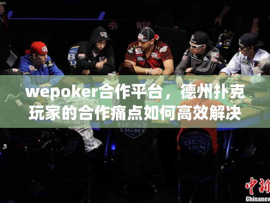 wepoker合作平台,德州扑克玩家的合作痛点如何高效解决? wepoker合作平台,德州扑克玩家的合作痛点如何高效解决?