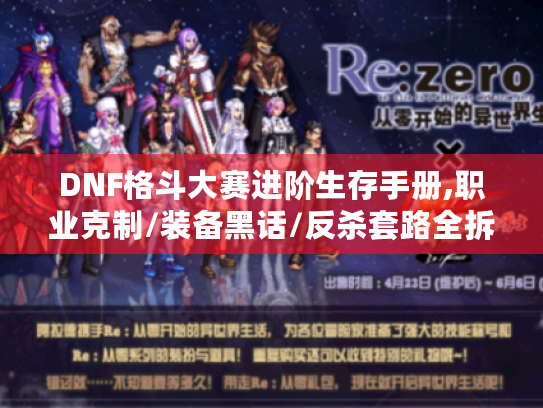 DNF格斗大赛进阶生存手册,职业克制/装备黑话/反杀套路全拆解 DNF格斗大赛进阶生存手册,职业克制/装备黑话/反杀套路全拆解