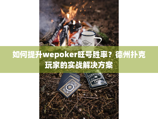 如何提升wepoker旺号胜率？德州扑克玩家的实战解决方案