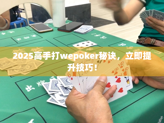 2025高手打wepoker秘诀，立即提升技巧！
