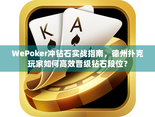 WePoker冲钻石实战指南,德州扑克玩家如何高效晋级钻石段位? WePoker冲钻石实战指南,德州扑克玩家如何高效晋级钻石段位?