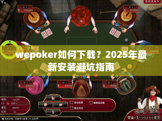 wepoker如何下载？2025年最新安装避坑指南