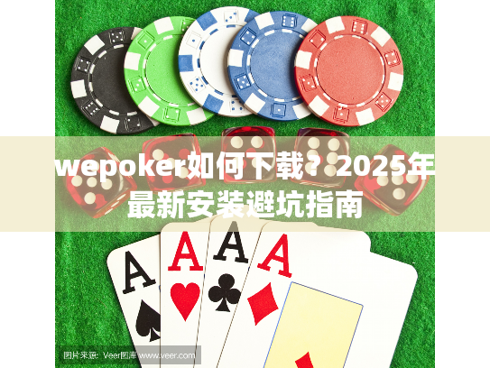 wepoker如何下载？2025年最新安装避坑指南