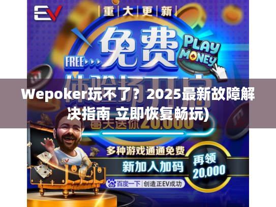 Wepoker玩不了？2025最新故障解决指南 立即恢复畅玩)