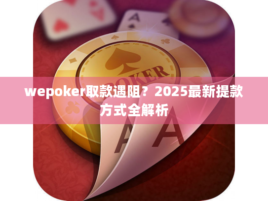 wepoker取款遇阻？2025最新提款方式全解析