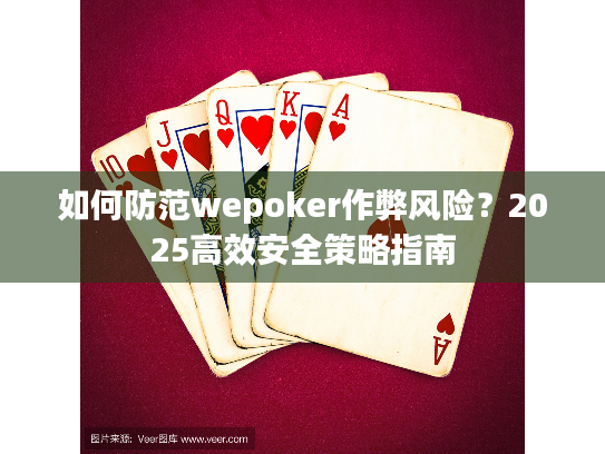 如何防范wepoker作弊风险？2025高效安全策略指南