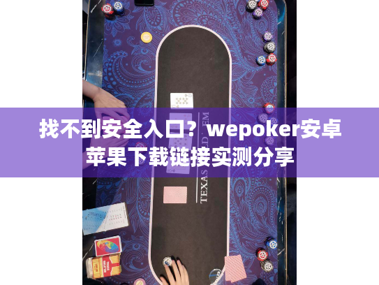 找不到安全入口?wepoker安卓苹果下载链接实测分享 找不到安全入口?wepoker安卓苹果下载链接实测分享