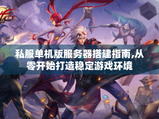 私服单机版服务器搭建指南,从零开始打造稳定游戏环境 私服单机版服务器搭建指南,从零开始打造稳定游戏环境