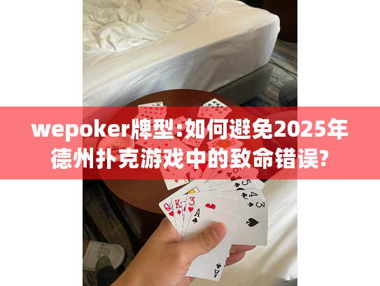 wepoker牌型:如何避免2025年德州扑克游戏中的致命错误?