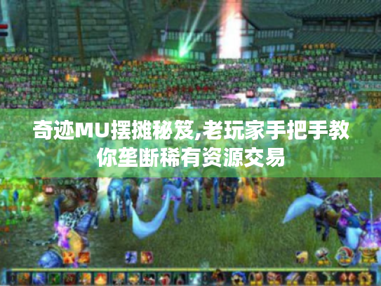 奇迹MU摆摊秘笈,老玩家手把手教你垄断稀有资源交易