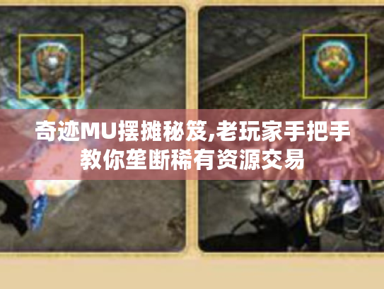 奇迹MU摆摊秘笈,老玩家手把手教你垄断稀有资源交易