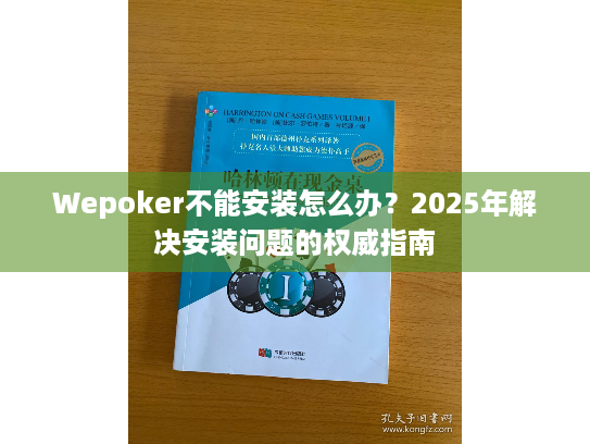 Wepoker不能安装怎么办?2025年解决安装问题的权威指南 Wepoker不能安装怎么办?2025年解决安装问题的权威指南