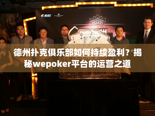 德州扑克俱乐部如何持续盈利?揭秘wepoker平台的运营之道 德州扑克俱乐部如何持续盈利?揭秘wepoker平台的运营之道