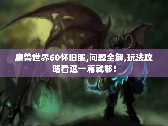 魔兽世界60怀旧服,问题全解,玩法攻略看这一篇就够! 魔兽世界60怀旧服,问题全解,玩法攻略看这一篇就够!