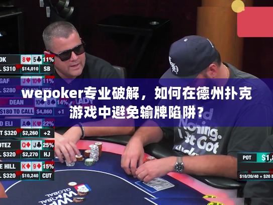 wepoker专业破解,如何在德州扑克游戏中避免输牌陷阱? wepoker专业破解,如何在德州扑克游戏中避免输牌陷阱?