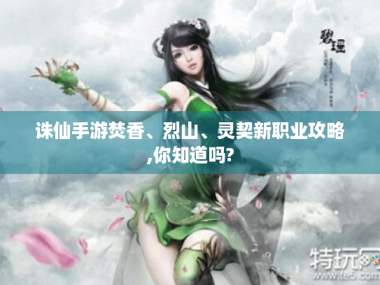 诛仙手游焚香、烈山、灵契新职业攻略,你知道吗? 诛仙手游焚香、烈山、灵契新职业攻略,你知道吗?