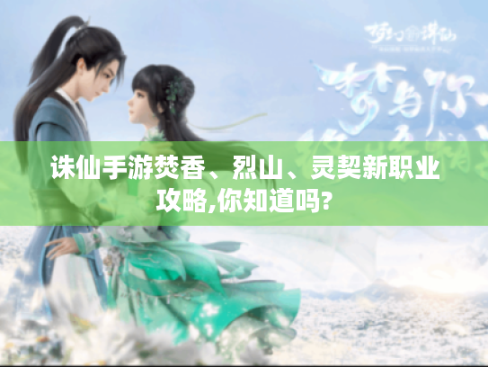 诛仙手游焚香、烈山、灵契新职业攻略,你知道吗? 诛仙手游焚香、烈山、灵契新职业攻略,你知道吗?