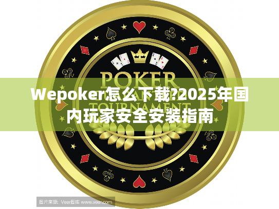Wepoker怎么下载?2025年国内玩家安全安装指南