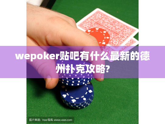 wepoker贴吧有什么最新的德州扑克攻略? wepoker贴吧有什么最新的德州扑克攻略?