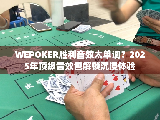 WEPOKER胜利音效太单调?2025年顶级音效包解锁沉浸体验 WEPOKER胜利音效太单调?2025年顶级音效包解锁沉浸体验