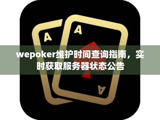 wepoker维护时间查询指南,实时获取服务器状态公告 wepoker维护时间查询指南,实时获取服务器状态公告