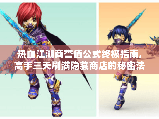 热血江湖商誉值公式终极指南,高手三天刷满隐藏商店的秘密法则 热血江湖商誉值公式终极指南,高手三天刷满隐藏商店的秘密法则