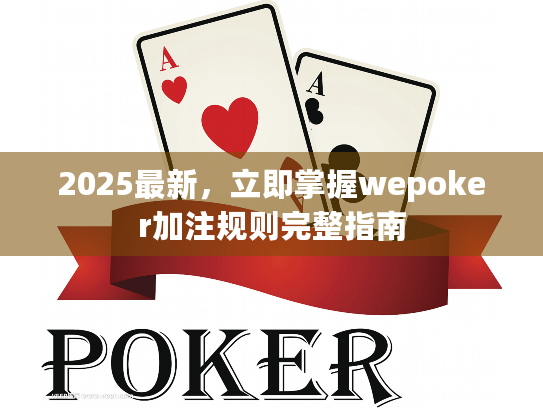 2025最新,立即掌握wepoker加注规则完整指南 2025最新,立即掌握wepoker加注规则完整指南