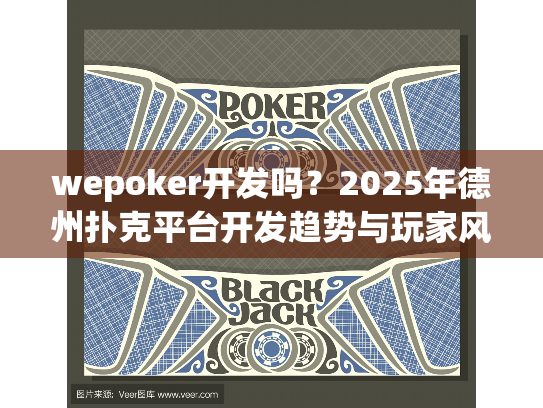 wepoker开发吗?2025年德州扑克平台开发趋势与玩家风险预警 wepoker开发吗?2025年德州扑克平台开发趋势与玩家风险预警