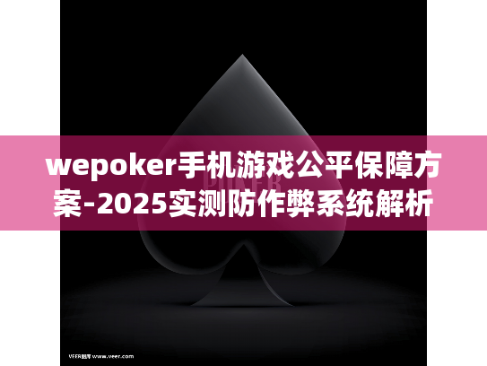 wepoker手机游戏公平保障方案-2025实测防作弊系统解析 wepoker手机游戏公平保障方案-2025实测防作弊系统解析