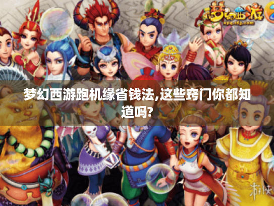 梦幻西游跑机缘省钱法,这些窍门你都知道吗? 梦幻西游跑机缘省钱法,这些窍门你都知道吗?