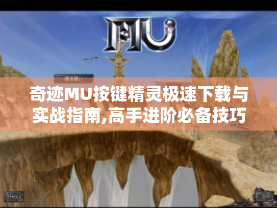 奇迹MU按键精灵极速下载与实战指南,高手进阶必备技巧 奇迹MU按键精灵极速下载与实战指南,高手进阶必备技巧