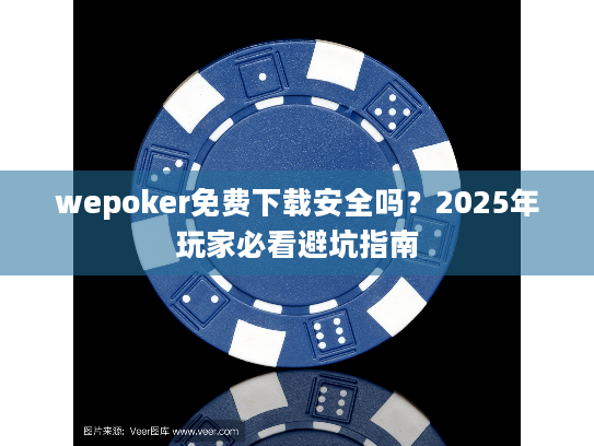 wepoker免费下载安全吗?2025年玩家必看避坑指南 wepoker免费下载安全吗?2025年玩家必看避坑指南