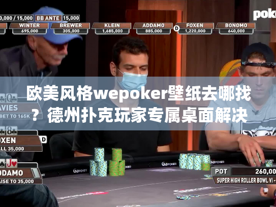 欧美风格wepoker壁纸去哪找?德州扑克玩家专属桌面解决方案 欧美风格wepoker壁纸去哪找?德州扑克玩家专属桌面解决方案