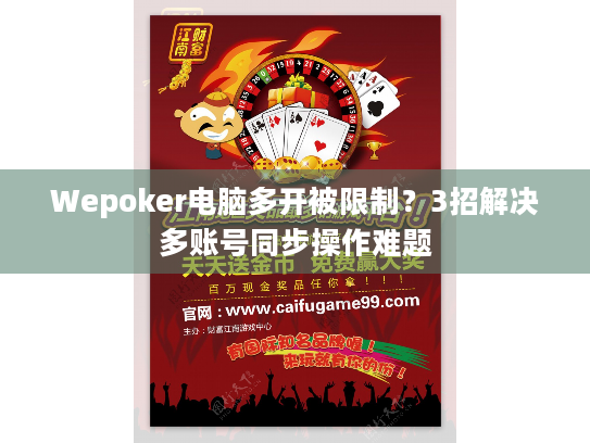 Wepoker电脑多开被限制?3招解决多账号同步操作难题 Wepoker电脑多开被限制?3招解决多账号同步操作难题