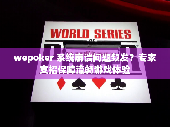 wepoker 系统崩溃问题频发?专家支招保障流畅游戏体验 wepoker 系统崩溃问题频发?专家支招保障流畅游戏体验