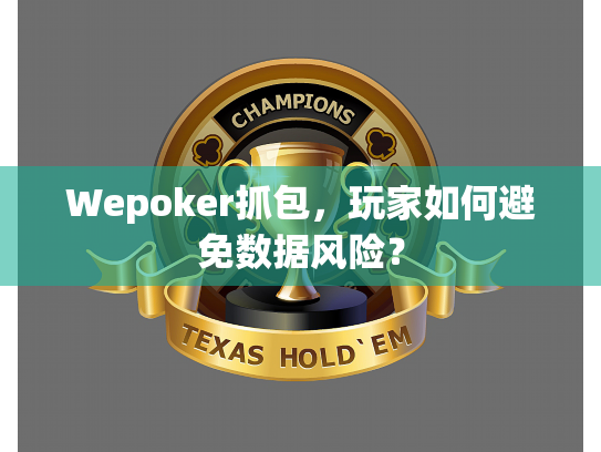 Wepoker抓包,玩家如何避免数据风险? Wepoker抓包,玩家如何避免数据风险?